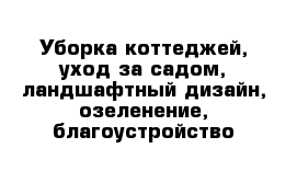 Уборка коттеджей, уход за садом, ландшафтный дизайн, озеленение, благоустройство